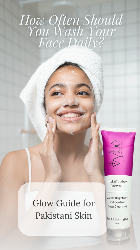 How Often Should You Wash Your Face Daily? (With Vybe Instant Glow Facewash Guide)